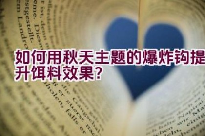如何用秋天主题的爆炸钩提升饵料效果?