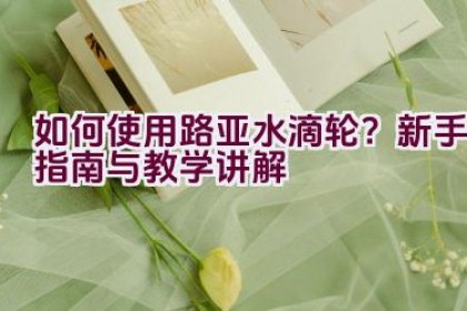 如何使用路亚水滴轮?新手指南与教学讲解