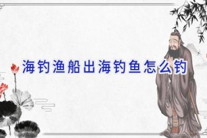 海钓渔船出海钓鱼怎么钓