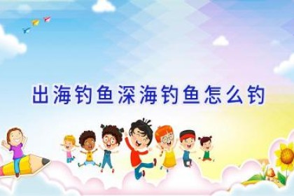 出海钓鱼深海钓鱼怎么钓
