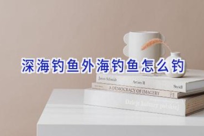 深海钓鱼外海钓鱼怎么钓
