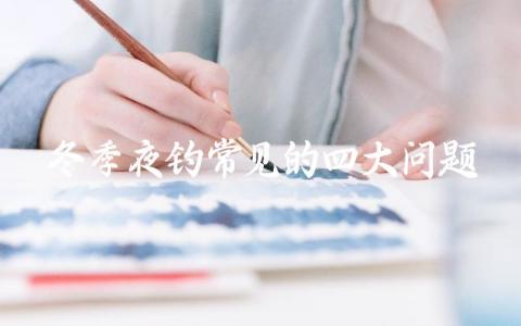 冬季夜钓常见的四大问题缩略图 冬季夜钓常见的四大问题缩略图