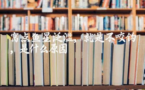 窝点鱼星泛滥,就是不咬钩,是什么原因缩略图 窝点鱼星泛滥,就是不咬钩,是什么原因缩略图