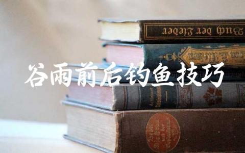 谷雨前后钓鱼技巧缩略图 谷雨前后钓鱼技巧缩略图