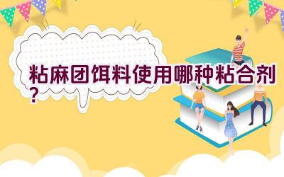 粘麻团饵料使用哪种粘合剂？插图