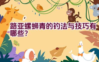 路亚螺蛳青的钓法与技巧有哪些？插图