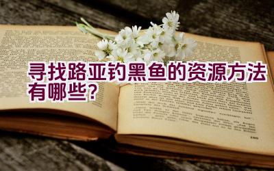 寻找路亚钓黑鱼的资源方法有哪些？插图