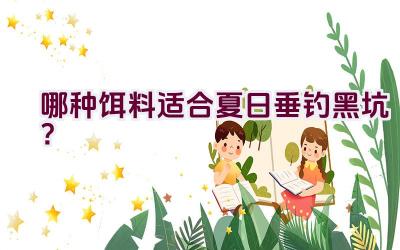 哪种饵料适合夏日垂钓黑坑？插图