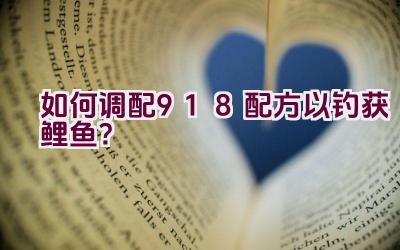 如何调配918配方以钓获鲤鱼？插图