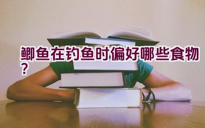 鲫鱼在钓鱼时偏好哪些食物？插图