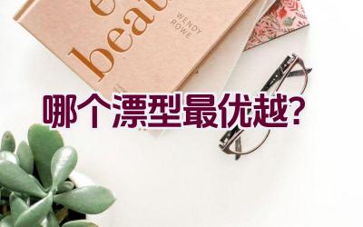 哪个漂型最优越？插图