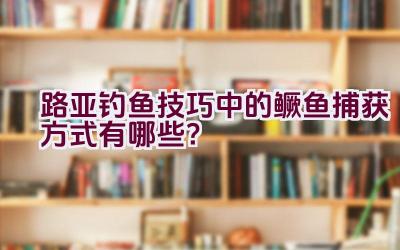 路亚钓鱼技巧中的鳜鱼捕获方式有哪些？插图