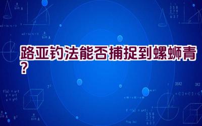 路亚钓法能否捕捉到螺蛳青？插图