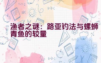 “渔者之谜:路亚钓法与螺蛳青鱼的较量”插图 “渔者之谜:路亚钓法与螺蛳青鱼的较量”插图