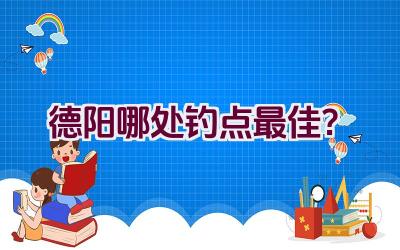 德阳哪处钓点最佳？插图