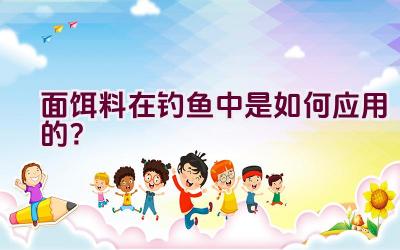 面饵料在钓鱼中是如何应用的？插图