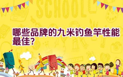 哪些品牌的九米钓鱼竿性能最佳？插图