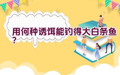 用何种诱饵能钓得大白条鱼？插图