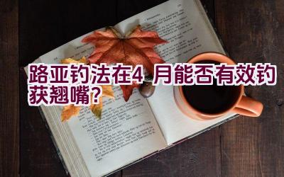 路亚钓法在4月能否有效钓获翘嘴？插图