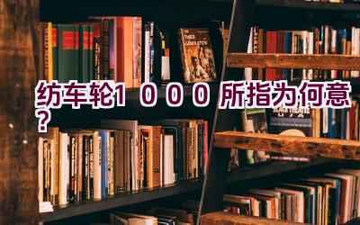 纺车轮1000所指为何意？插图