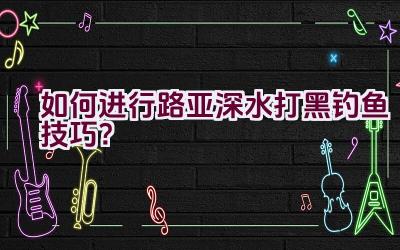 如何进行路亚深水打黑钓鱼技巧?插图 如何进行路亚深水打黑钓鱼技巧?插图