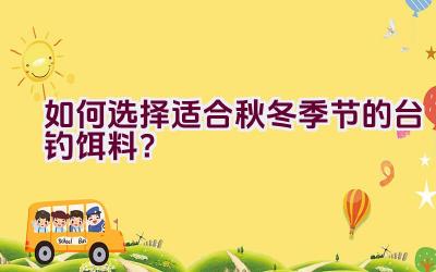 如何选择适合秋冬季节的台钓饵料？插图