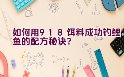 如何用918饵料成功钓鲤鱼的配方秘诀？插图