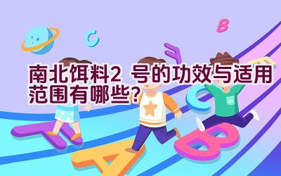 南北饵料2号的功效与适用范围有哪些？插图