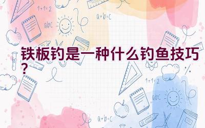 铁板钓是一种什么钓鱼技巧？插图