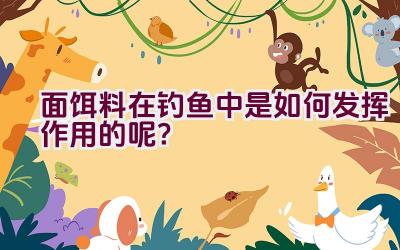 面饵料在钓鱼中是如何发挥作用的呢？插图