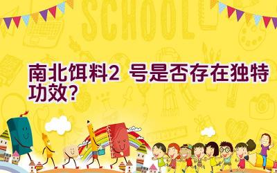 南北饵料2号是否存在独特功效？插图