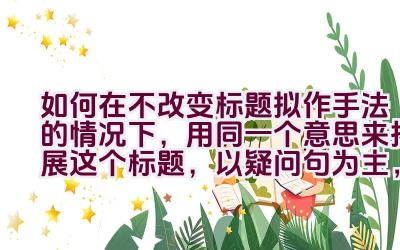 如何在不改变标题拟作手法的情况下，用同一个意思来拓展这个标题，以疑问句为主，不要出现第一人称？插图