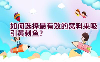 如何选择最有效的窝料来吸引黄刺鱼？插图