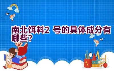 南北饵料2号的具体成分有哪些？插图