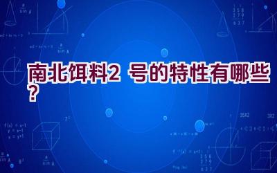 南北饵料2号的特性有哪些？插图