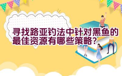 寻找路亚钓法中针对黑鱼的最佳资源有哪些策略？插图