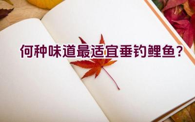 何种味道最适宜垂钓鲤鱼？插图