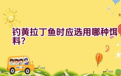 钓黄拉丁鱼时应选用哪种饵料？插图