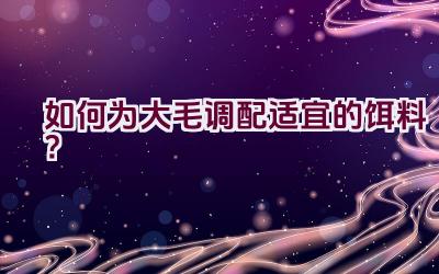 如何为大毛调配适宜的饵料？插图