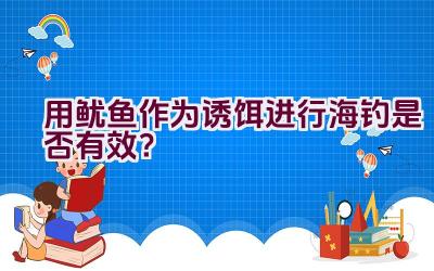 用鱿鱼作为诱饵进行海钓是否有效？插图