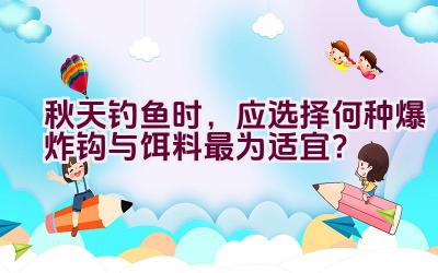 秋天钓鱼时，应选择何种爆炸钩与饵料最为适宜？插图