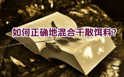 如何正确地混合干散饵料？插图