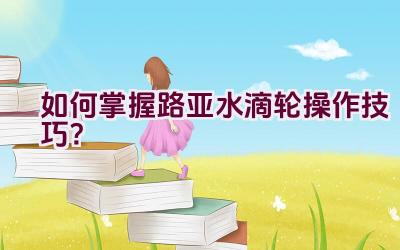 如何掌握路亚水滴轮操作技巧？插图