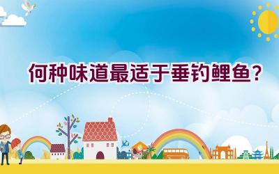 何种味道最适于垂钓鲤鱼？插图