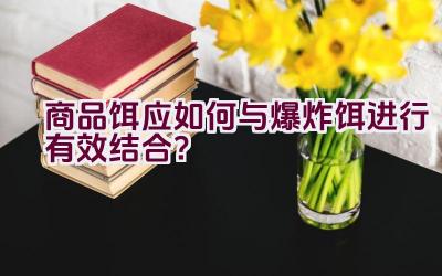 商品饵应如何与爆炸饵进行有效结合？插图