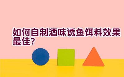 如何自制酒味诱鱼饵料效果最佳？插图