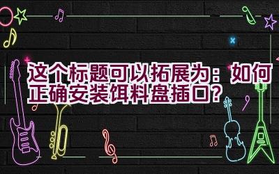 这个标题可以拓展为：”如何正确安装饵料盘插口？”插图