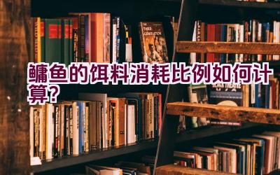 鳙鱼的饵料消耗比例如何计算？插图
