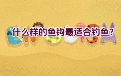 什么样的鱼钩最适合钓鱼？插图