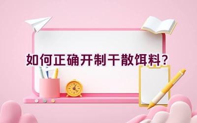 如何正确开制干散饵料？插图